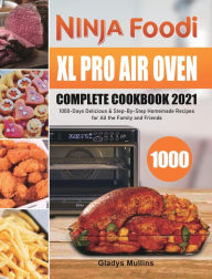 Title: Ninja Foodi XL Pro Air Oven Complete Cookbook 2021: 1000-Days Delicious & Step-By-Step Homemade Recipes for All the Family and Friends, Author: Gladys Mullins