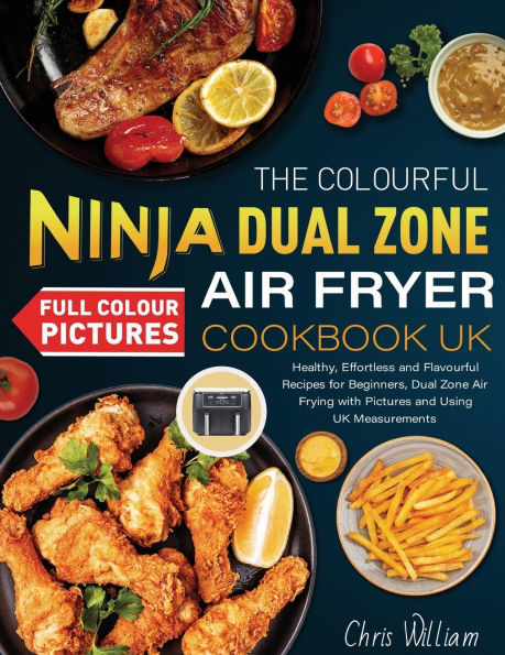 The Colourful Ninja Dual Zone Air Fryer Cookbook UK: Healthy, Effortless and Flavourful Recipes for Beginners, Dual Zone Air Frying with Pictures and Using UK Measurements