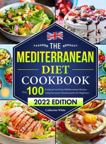 The Mediterranean Diet Cookbook: Over 100 Foolproof and Easy Mediterranean Recipes Using European Measurements for Beginners（2022 Edition)