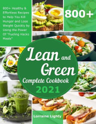 Title: Lean and Green Complete Cookbook 2021: 800+ Healthy & Effortless Recipes to Help You Kill Hunger and Lose Weight Quickly by Using the Power of Fueling Hacks Meals, Author: Lorraine Lighty
