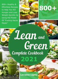 Title: Lean and Green Complete Cookbook 2021: 800+ Healthy & Effortless Recipes to Help You Kill Hunger and Lose Weight Quickly by Using the Power of 