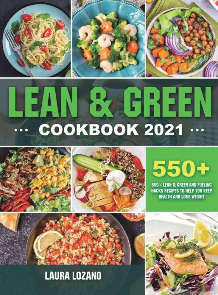 Lean and Green Cookbook 2021: 550+ Lean & Green and Fueling Hacks Recipes to Help You Keep Health and Loss Weight