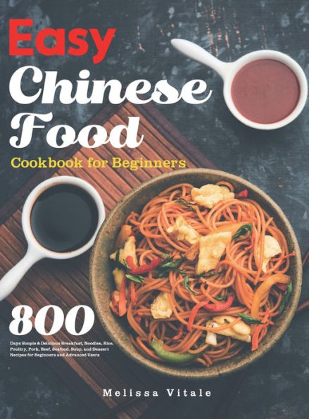 Easy Chinese Food Cookbook for Beginners: 800 Days Simple & Delicious Breakfast, Noodles, Rice, Poultry, Pork, Beef, Seafood, Soup, and Dessert Recipes for Beginners and Advanced Users