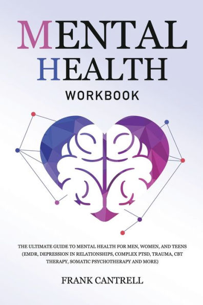Mental Health Workbook: The Ultimate Guide to for Men, Women, and Teens (EMDR, Depression Relationships, Complex PTSD, Trauma, CBT Therapy, Somatic Psychotherapy More)