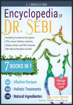 Encyclopedia Of Dr Sebi 7 In 1 Everything You Need To Win Against Stds Cancer Diabetes Leukemia Epilepsy Herpes And Other Diseases 500 Natural Remedies Included By A J Bridgeford Paperback Barnes Noble
