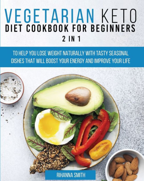 Vegetarian Keto Diet Cookbook for Beginners 2 in 1: To Help You Lose Weight Naturally With Tasty Seasonal Dishes That Will Boost Your Energy And Improve Your Life.