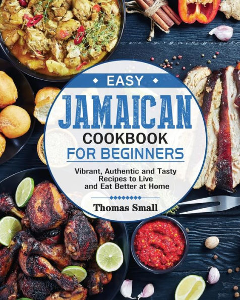Easy Jamaican Cookbook for Beginners: Vibrant, Authentic and Tasty Recipes to Live Eat Better at Home