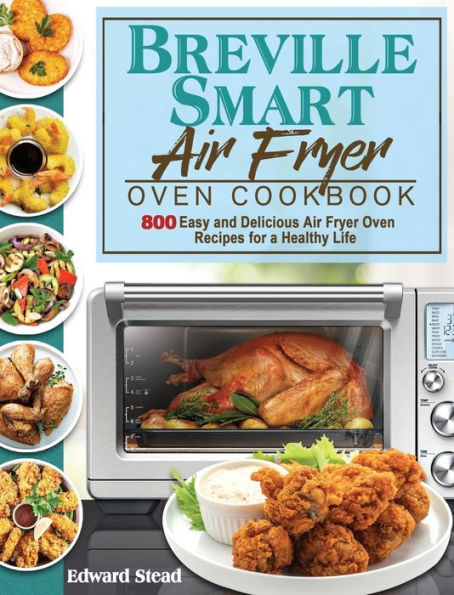 Breville Smart Air Fryer Oven Cookbook: 800 Easy and Delicious Air Fryer Oven Recipes for a Healthy Life