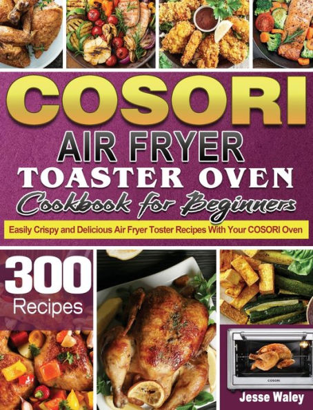 Cosori Air Fryer Cookbook for Beginners: 800 Effortless Cosori Air Fryer Recipes for Smart People on a Budget [Book]