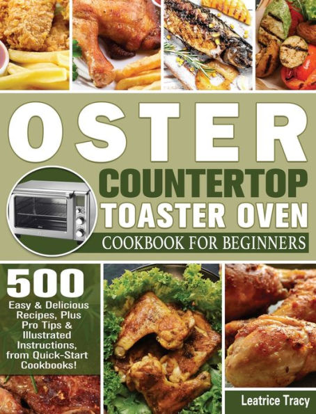 Oster Countertop Toaster Oven Cookbook for Beginners: 500 Easy & Delicious Recipes, Plus Pro Tips & Illustrated Instructions, from Quick-Start Cookbooks!