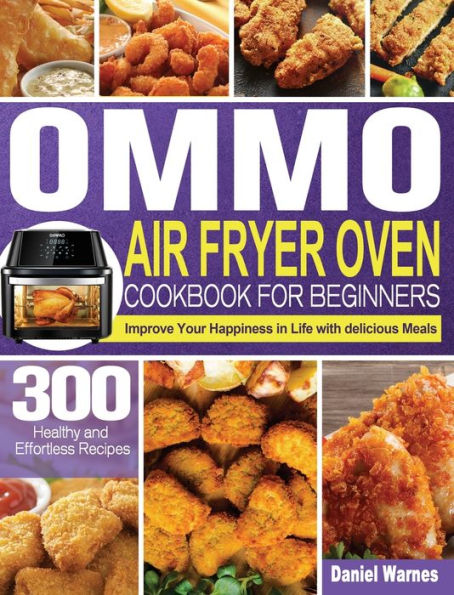 OMMO Air Fryer Oven Cookbook for Beginners: 300 Healthy and Effortless Recipes to Improve Your Happiness in Life with delicious Meals