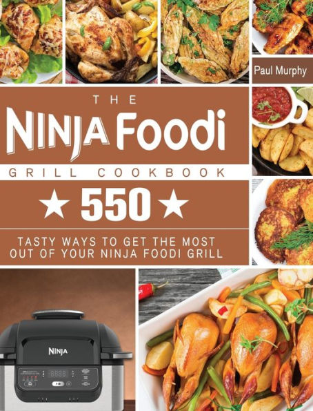 The Ninja Foodi Grill Cookbook: 550 tasty ways to get the most out of your Ninja Foodi Grill