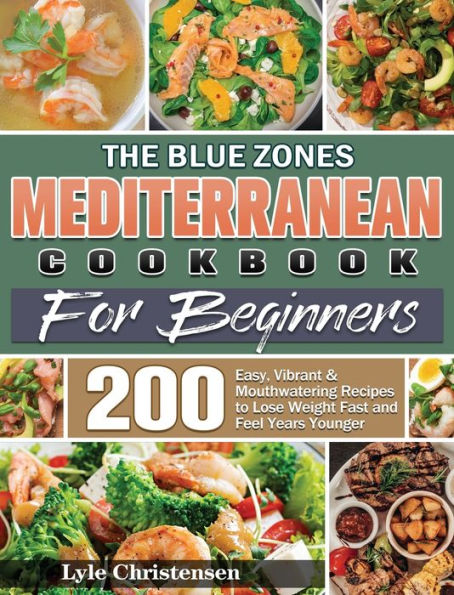 The Blue Zones Mediterranean Diet Cookbook for Beginners: 200 Easy, Vibrant & Mouthwatering Recipes to Lose Weight Fast and Feel Years Younger