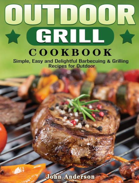 Outdoor Grill Cookbook: Simple, Easy and Delightful Barbecuing & Grilling Recipes for Outdoor