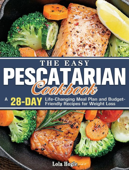 The Easy Pescatarian Cookbook: A 28 Day Life-Changing Meal Plan and Budget-Friendly Recipes for Weight Loss