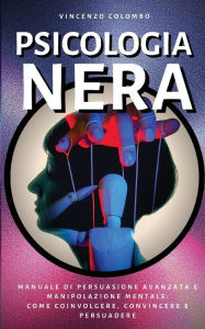 Title: Psicologia Nera: Manuale di Persuasione Avanzata e Manipolazione Mentale - come coinvolgere, convincere e persuadere, Author: Vincenzo Colombo