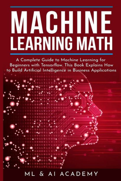 Machine Learning Math: A Complete Guide to Machine Learning for ...