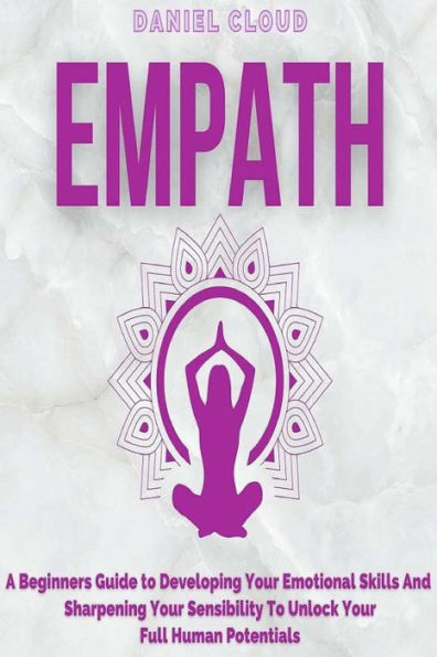 Empath: A Beginners Guide To Developing Your Emotional Skills And Sharpening Sensibility Unlock Full Human Potentials