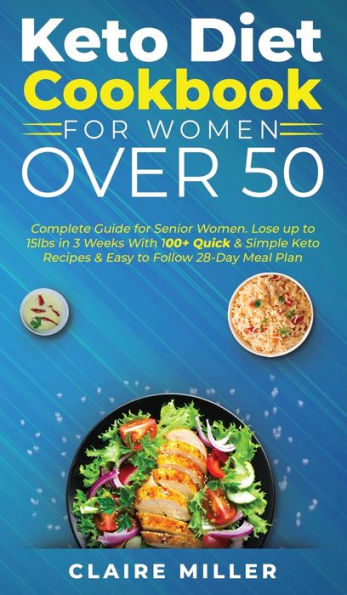Keto Diet Cookbook For Women Over 50: Complete Guide for Senior Women. Lose up to 15lbs in 3 Weeks With 100+ Quick and Simple Keto Recipes and Easy to Follow 28-Day Meal Plan