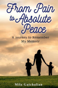 Title: From Pain to Absolute Peace: A Journey to Remember My Memoir, Author: Mila Gatchalian