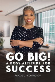 Title: Go Big! A BOSS Attitude for Success, Author: Renzie Richardson