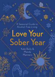 Free google book pdf downloader Love Your Sober Year: A Seasonal Guide to Alcohol-Free Living MOBI RTF DJVU by Kate Baily, Mandy Manners, Kate Baily, Mandy Manners (English literature) 9781801290715