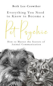 Real book free download pdf Everything You Need to Know to Become a Pet Psychic: How to Master the Secrets of Animal Communication 9781801290791 in English by Beth Lee-Crowther