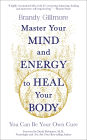 Master Your Mind and Energy to Heal Your Body: You Can Be Your Own Cure