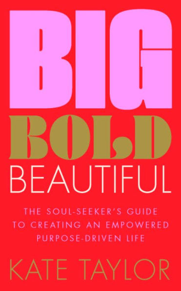 Big Bold Beautiful: The soul-seeker's guide to creating an empowered purpose-driven life
