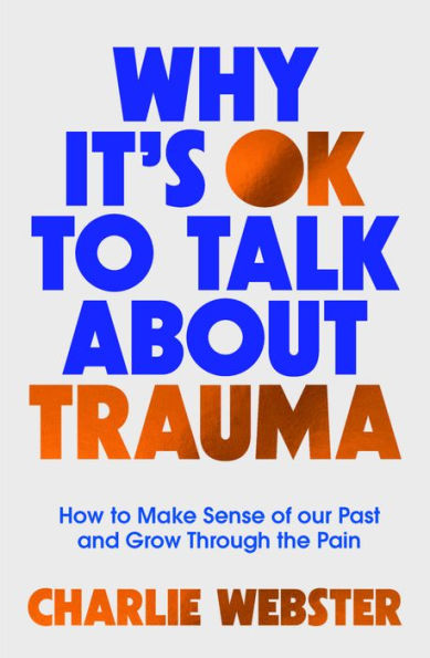 Why It's OK to Talk About Trauma: How Make Sense of the Past and Grow Through Pain