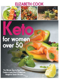 Title: KETO FOR WOMEN OVER 50: The Ultimate Step by Step Proven Guide to Learn How to Easily Lose Weight for Senior Women, Author: Elizabeth Cook