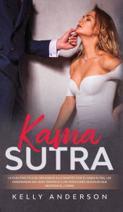 Title: El Kama Sutra La Guï¿½a Prï¿½ctica Para Orgasmos Alucinantes Con El Kama Sutra, Las Enseï¿½anzas Sexuales Tï¿½ntricas Y Las Posiciones Sexuales Que Mejoran El Clï¿½max, Author: Kelly Anderson