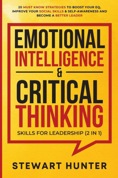Emotional Intelligence & Critical Thinking Skills For Leadership (2 1): 20 Must Know Strategies To Boost Your EQ, Improve Social Self-Awareness And Become A Better Leader