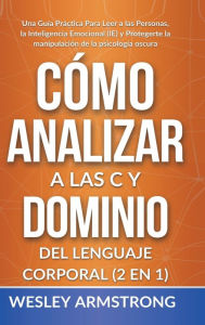 Title: CÃ¯Â¿Â½mo Analizar a las Personas y Dominio del Lenguaje Corporal 2 en 1: Una GuÃ¯Â¿Â½a PrÃ¯Â¿Â½ctica Para Leer a las Personas, la Inteligencia Emocional (IE) y Protegerte la manipulaciÃ¯Â¿Â½n de la psicologÃ¯Â¿Â½a oscura, Author: Wesley Armstrong