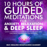 Title: 10 Hours Of Guided Meditations For Anxiety, Relaxation & Deep Sleep: Scripts, Affirmations & Hypnosis For Self-Healing, Overcoming Overthinking, Insomnia & Adult Bedtime Stories, Author: Self-healing mindfulness academy