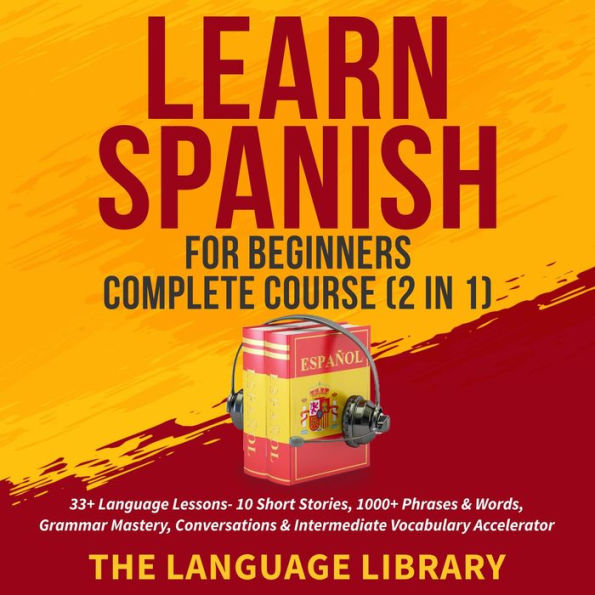 Learn Spanish For Beginners Complete Course (2 in 1): 33+ Language Lessons- 10 Short Stories, 1000+ Phrases& Words, Grammar Mastery, Conversations& Intermediate Vocabulary Accelerator