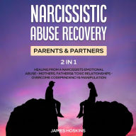 Title: Narcissistic Abuse Recovery- Parents& Partners (2 in 1): Healing From A Narcissists Emotional Abuse- Mothers, Fathers& Toxic Relationships- Overcome Codependency& Manipulation, Author: James Hoskins