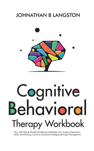Cognitive Behavioral Therapy Workbook: 50+ CBT Skills & Guided Mindfulness Meditations For Anxiety, Depression, OCD, Overthinking, Insomnia, Emotional Intelligence& Anger Management