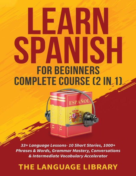 Learn Spanish For Beginners Complete Course (2 1): 33+ Language Lessons- 10 Short Stories, 1000+ Phrases& Words, Grammar Mastery, Conversations& Intermediate Vocabulary Accelerator