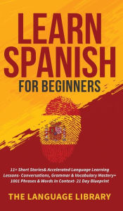 Title: Learn Spanish For Beginners: 11+ Short Stories& Accelerated Language Learning Lessons- Conversations, Grammar& Vocabulary Mastery+ 1001 Phrases& Words In Context- 21 Day Blueprint, Author: The Language Library