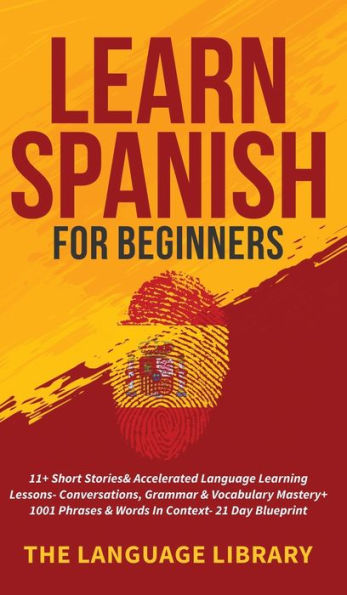 Learn Spanish For Beginners: 11+ Short Stories& Accelerated Language Learning Lessons- Conversations, Grammar& Vocabulary Mastery+ 1001 Phrases& Words Context- 21 Day Blueprint