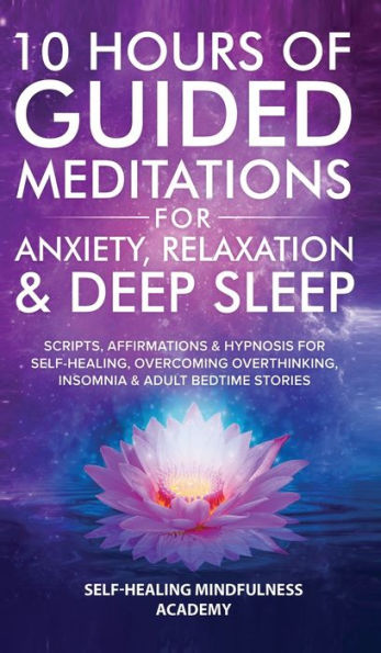 10 Hours Of Guided Meditations For Anxiety, Relaxation & Deep Sleep: Scripts, Affirmations Hypnosis Self-Healing, Overcoming Overthinking, Insomnia Adult Bedtime Stories