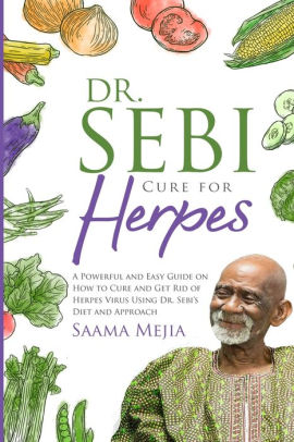 Dr Sebi Cure For Herpes A Powerful And Easy Guide On How To Cure And Get Rid Of Herpes Virus Using Dr Sebi S Diet And Approach By Saama Mejia Paperback Barnes