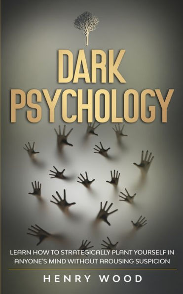 Dark Psychology: Learn How to Strategically Plant Yourself Anyone's Mind Without Arousing Suspicion
