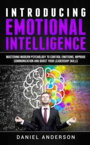 Title: Introducing Emotional intelligence: Mastering Modern Psychology to Control Emotions, Improve Communication and Boost your Leadership Skills, Author: Daniel Anderson