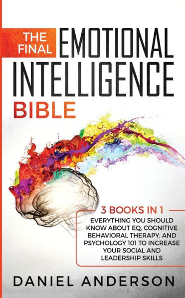 The Final Emotional Intelligence Bible: 3 Books in 1: Everything You Should Know About EQ, Cognitive Behavioral Therapy, and Psychology 101 to Increase Your Social and Leadership Skills