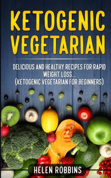 Ketogenic Vegetarian: Delicious and Healthy recipes for rapid weight loss... (Ketogenic Vegetarian Diet For Beginners)