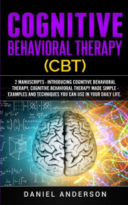 Title: Cognitive Behavioral Therapy (CBT): 2 Manuscripts - Introducing Cognitive Behavioral Therapy, Cognitive Behavioral Therapy Made Simple - Examples and techniques you can use in your daily life., Author: Daniel Anderson