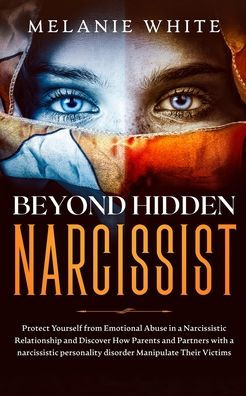 Beyond Hidden Narcissist: Protect Yourself from Emotional Abuse in a Narcissistic Relationship and Discover How Parents and Partners with Narcissistic Personality Disorders Manipulate Their Victims