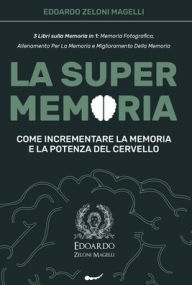 Title: La Super Memoria: 3 Libri sulla Memoria in 1: Memoria Fotografica, Allenamento per La Memoria e Miglioramento della Memoria - Come Incrementare la Memoria e la Potenza del Cervello, Author: Edoardo Zeloni Magelli